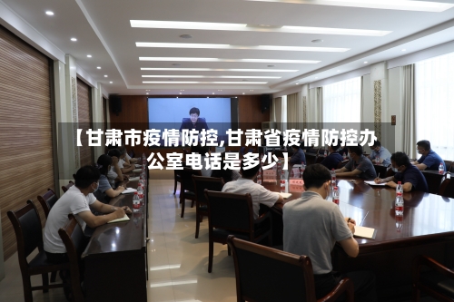 【甘肃市疫情防控,甘肃省疫情防控办公室电话是多少】-第2张图片