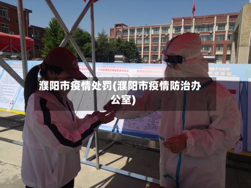 濮阳市疫情处罚(濮阳市疫情防治办公室)-第1张图片