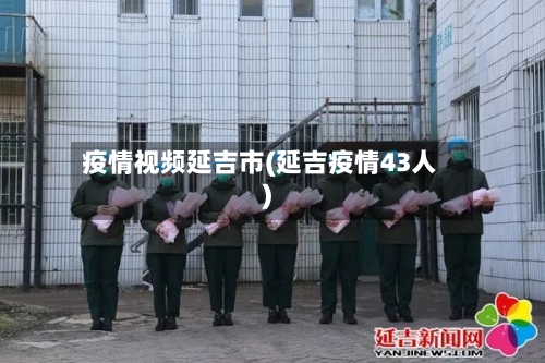 疫情视频延吉市(延吉疫情43人)-第1张图片