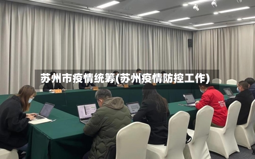 苏州市疫情统筹(苏州疫情防控工作)-第1张图片