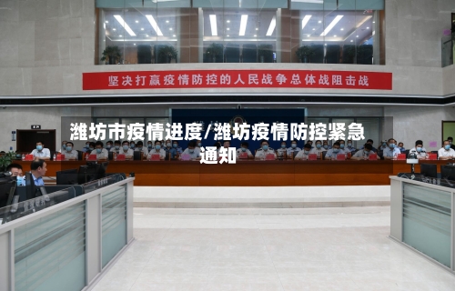 潍坊市疫情进度/潍坊疫情防控紧急通知-第1张图片
