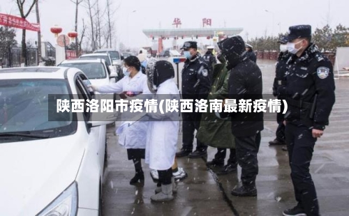陕西洛阳市疫情(陕西洛南最新疫情)-第1张图片