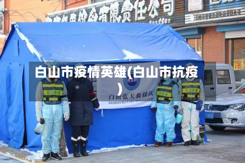 白山市疫情英雄(白山市抗疫)-第1张图片