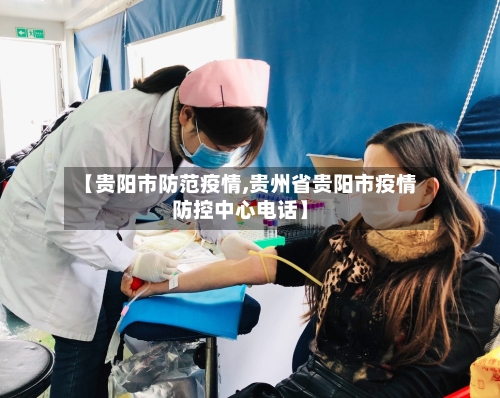【贵阳市防范疫情,贵州省贵阳市疫情防控中心电话】-第1张图片