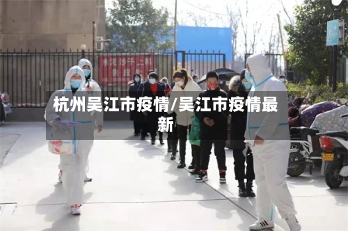 杭州吴江市疫情/吴江市疫情最新-第1张图片