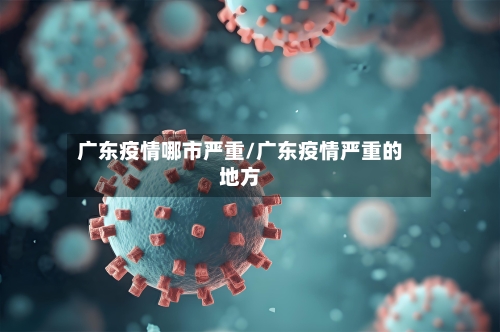 广东疫情哪市严重/广东疫情严重的地方-第1张图片