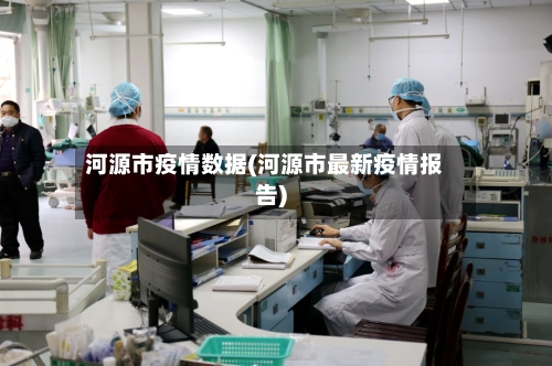 河源市疫情数据(河源市最新疫情报告)-第3张图片