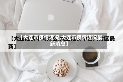 【大连市疫情近况,大连市疫情近况最新消息】-第1张图片