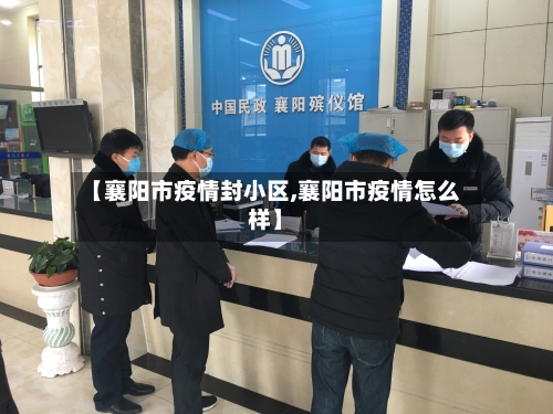 【襄阳市疫情封小区,襄阳市疫情怎么样】-第3张图片