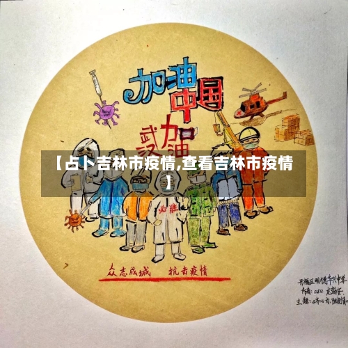 【占卜吉林市疫情,查看吉林市疫情】-第1张图片
