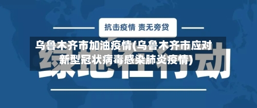 乌鲁木齐市加油疫情(乌鲁木齐市应对新型冠状病毒感染肺炎疫情)-第1张图片