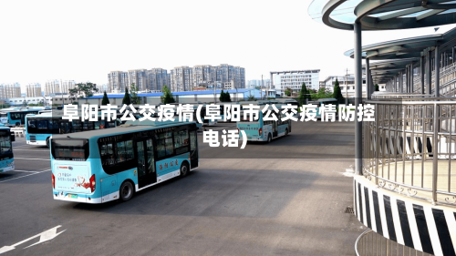 阜阳市公交疫情(阜阳市公交疫情防控电话)-第2张图片
