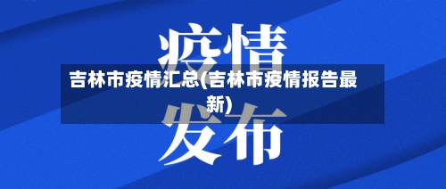 吉林市疫情汇总(吉林市疫情报告最新)-第1张图片