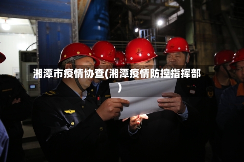 湘潭市疫情协查(湘潭疫情防控指挥部)-第1张图片