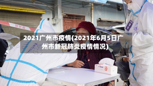 2021广州市疫情(2021年6月5日广州市新冠肺炎疫情情况)-第1张图片