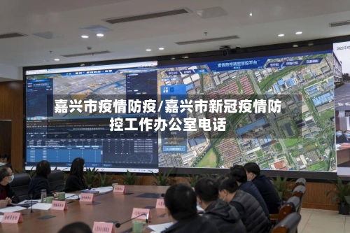 嘉兴市疫情防疫/嘉兴市新冠疫情防控工作办公室电话-第1张图片