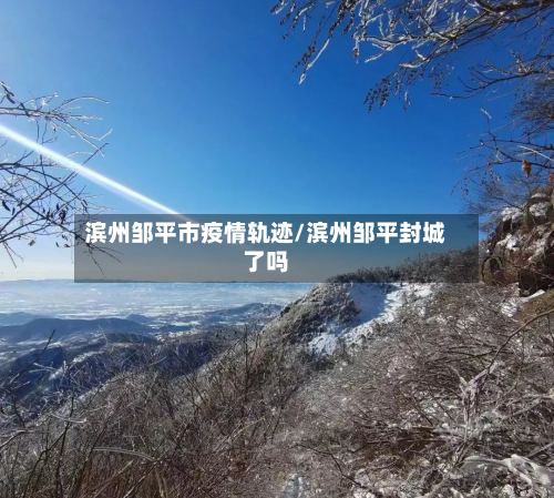 滨州邹平市疫情轨迹/滨州邹平封城了吗-第1张图片