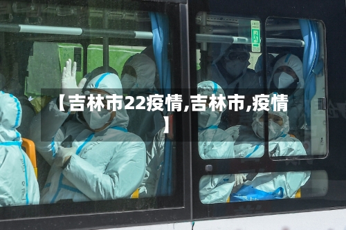 【吉林市22疫情,吉林市,疫情】-第1张图片