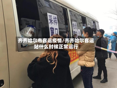 齐齐哈尔市客运疫情/齐齐哈尔客运站什么时候正常运行-第1张图片