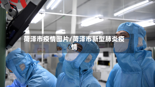 菏泽市疫情图片/菏泽市新型肺炎疫情-第1张图片