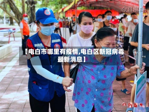 【电白市哪里有疫情,电白区新冠病毒最新消息】-第1张图片