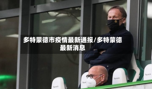 多特蒙德市疫情最新通报/多特蒙德最新消息-第3张图片