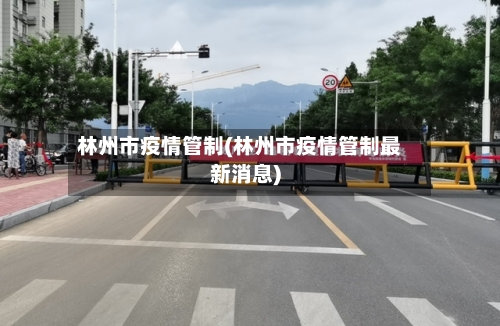 林州市疫情管制(林州市疫情管制最新消息)-第1张图片