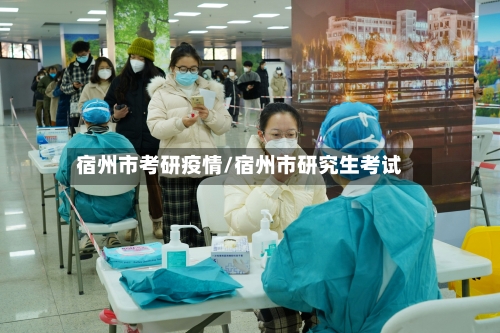 宿州市考研疫情/宿州市研究生考试-第1张图片