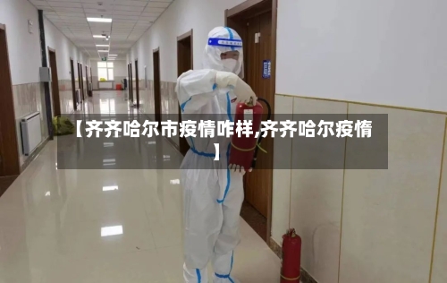 【齐齐哈尔市疫情咋样,齐齐哈尔疫惰】-第1张图片
