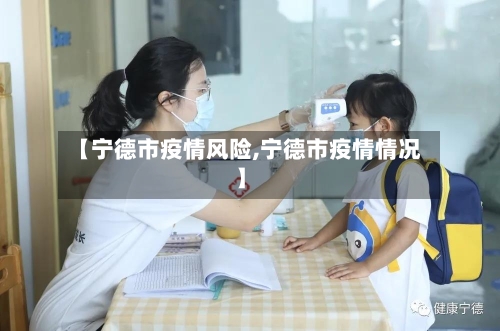 【宁德市疫情风险,宁德市疫情情况】-第1张图片
