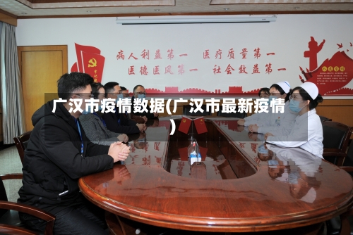 广汉市疫情数据(广汉市最新疫情)-第1张图片