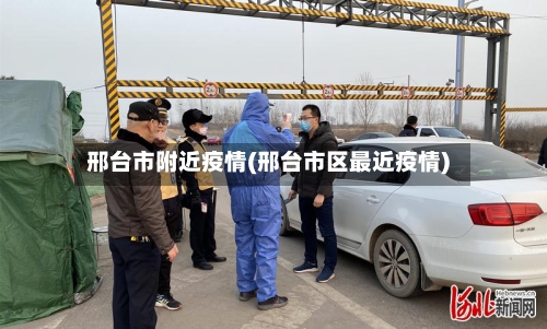 邢台市附近疫情(邢台市区最近疫情)-第1张图片
