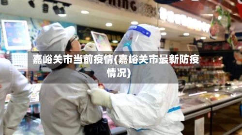 嘉峪关市当前疫情(嘉峪关市最新防疫情况)-第1张图片