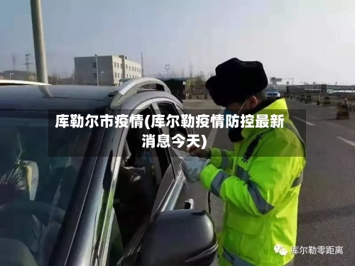 库勒尔市疫情(库尔勒疫情防控最新消息今天)-第2张图片