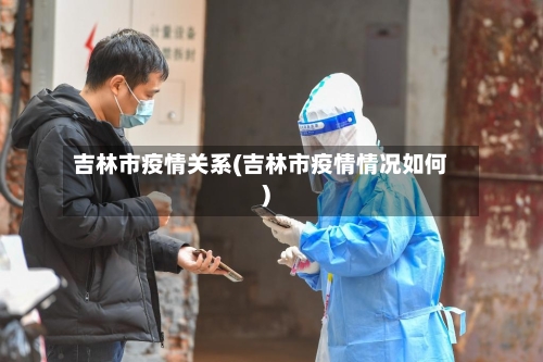 吉林市疫情关系(吉林市疫情情况如何)-第1张图片