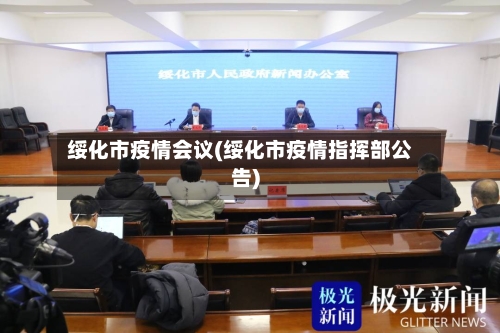 绥化市疫情会议(绥化市疫情指挥部公告)-第1张图片