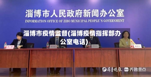 淄博市疫情监督(淄博疫情指挥部办公室电话)-第1张图片