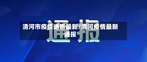 清河市疫情通告最新/清河疫情最新通报-第1张图片