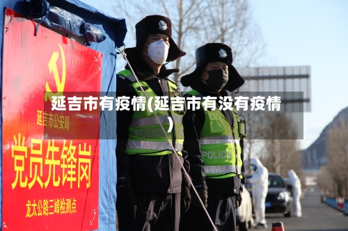 延吉市有疫情(延吉市有没有疫情)-第2张图片