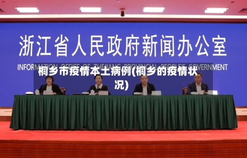 桐乡市疫情本土病例(桐乡的疫情状况)-第1张图片
