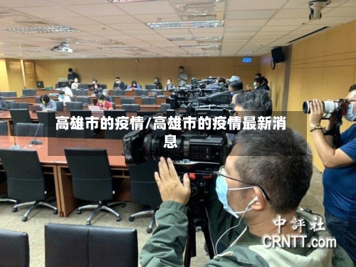 高雄市的疫情/高雄市的疫情最新消息-第1张图片