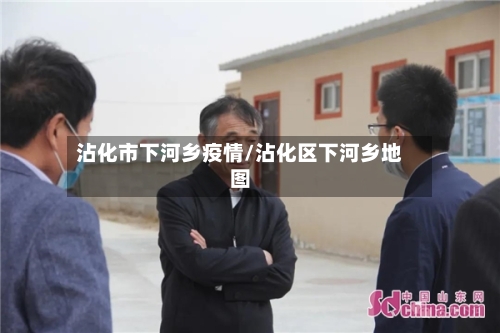 沾化市下河乡疫情/沾化区下河乡地图-第2张图片