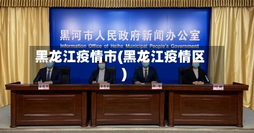 黑龙江疫情市(黑龙江疫情区)-第1张图片