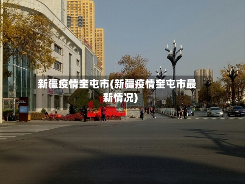 新疆疫情奎屯市(新疆疫情奎屯市最新情况)-第2张图片