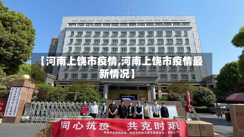 【河南上饶市疫情,河南上饶市疫情最新情况】-第1张图片