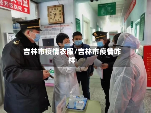 吉林市疫情衣服/吉林市疫情咋样-第3张图片
