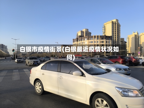 白银市疫情街景(白银最近疫情状况如何)-第1张图片