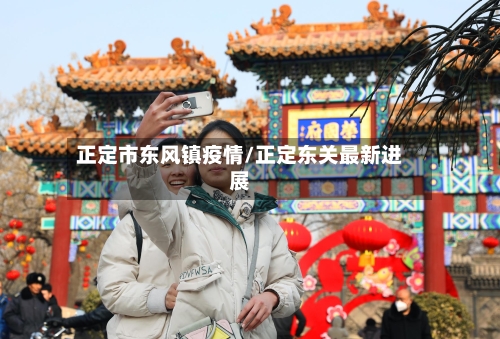 正定市东风镇疫情/正定东关最新进展-第1张图片