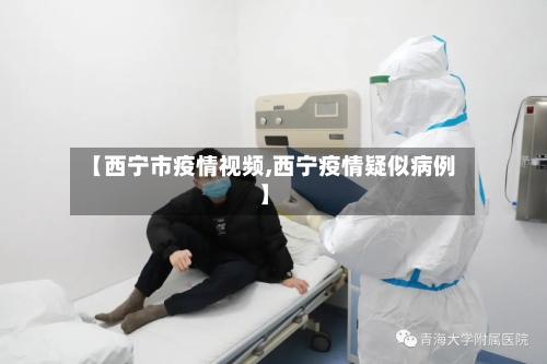 【西宁市疫情视频,西宁疫情疑似病例】-第2张图片