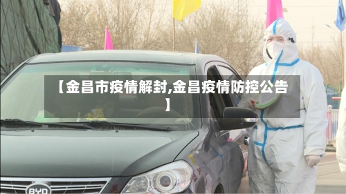 【金昌市疫情解封,金昌疫情防控公告】-第2张图片